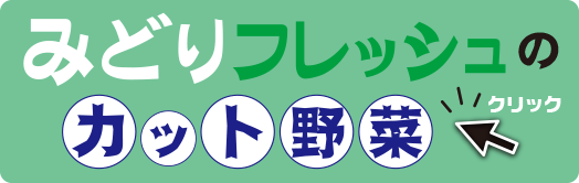 みどりフレッシュのカット野菜はこちらをクリック