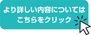 より詳しい内容についてはこちらをクリック！